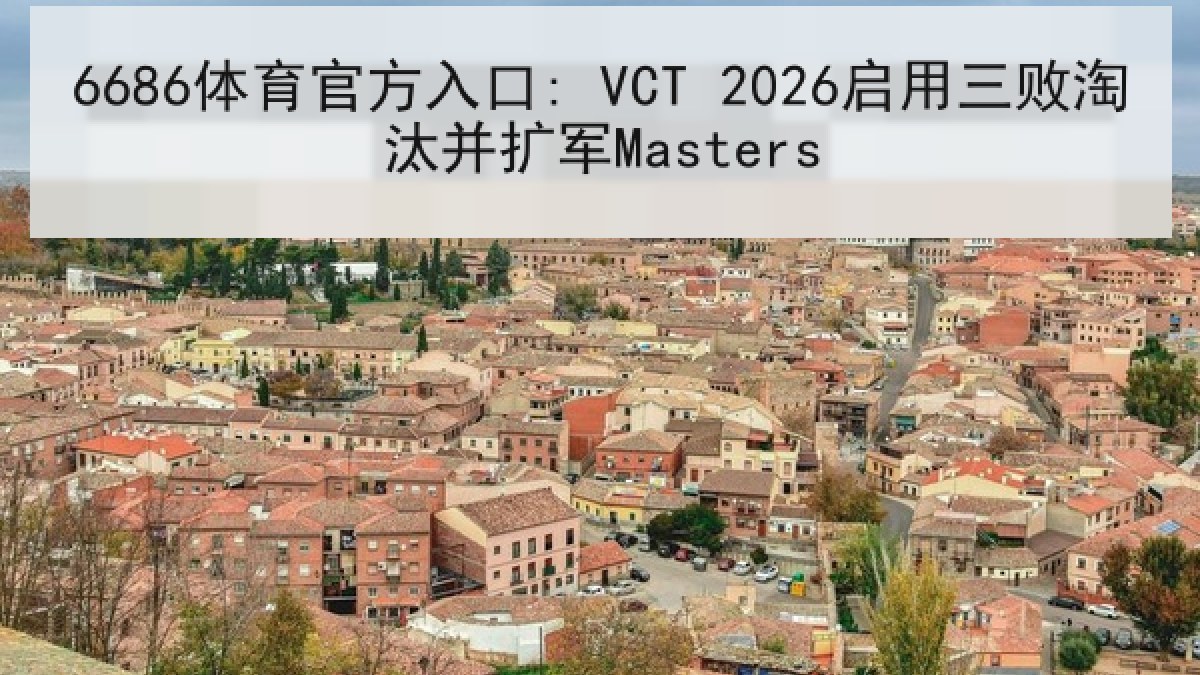 6686体育官方入口: VCT 2026启用三败淘汰并扩军Masters