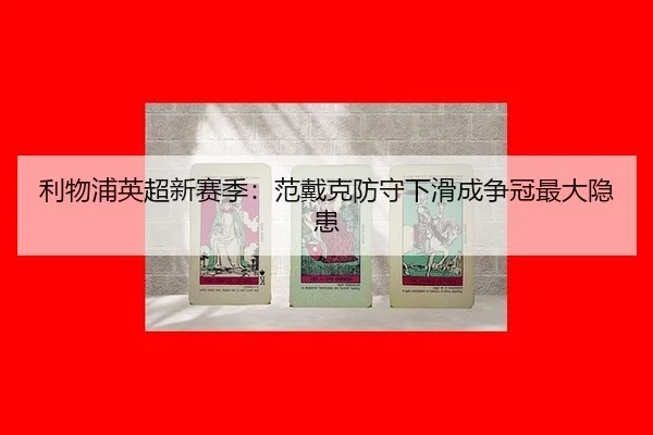 利物浦英超新赛季：范戴克防守下滑成争冠最大隐患