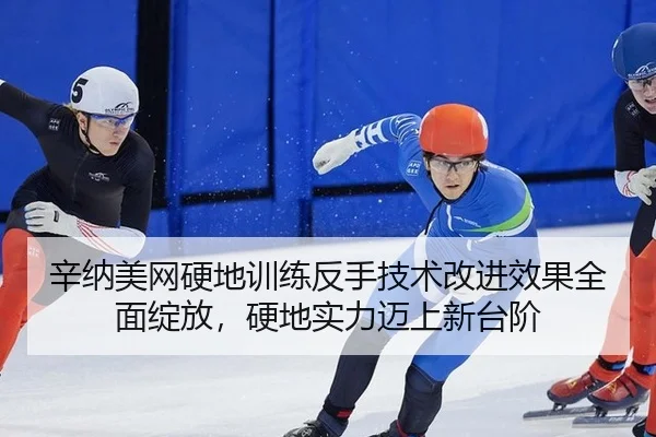 辛纳美网硬地训练反手技术改进效果全面绽放，硬地实力迈上新台阶