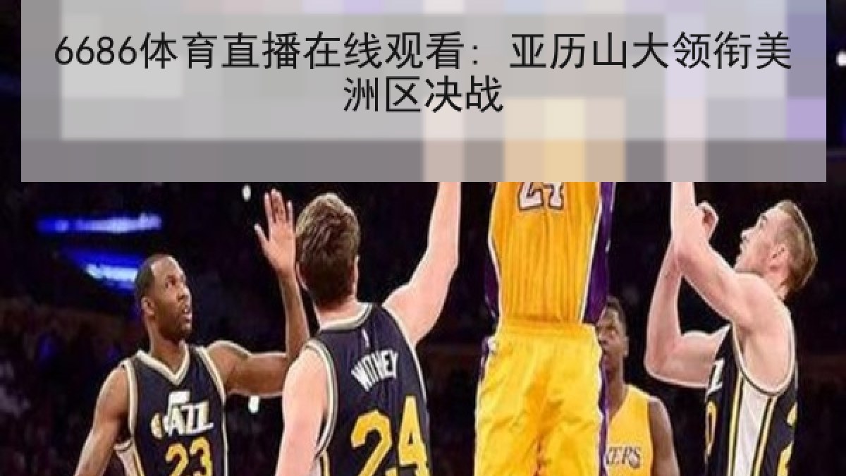 6686体育直播在线观看: 亚历山大领衔美洲区决战