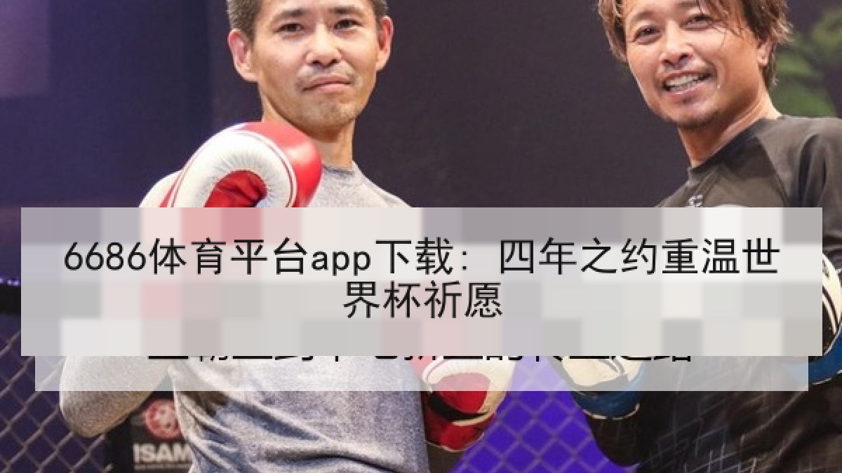 6686体育平台app下载: 四年之约重温世界杯祈愿