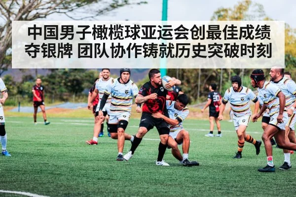 中国男子橄榄球亚运会创最佳成绩夺银牌 团队协作铸就历史突破时刻