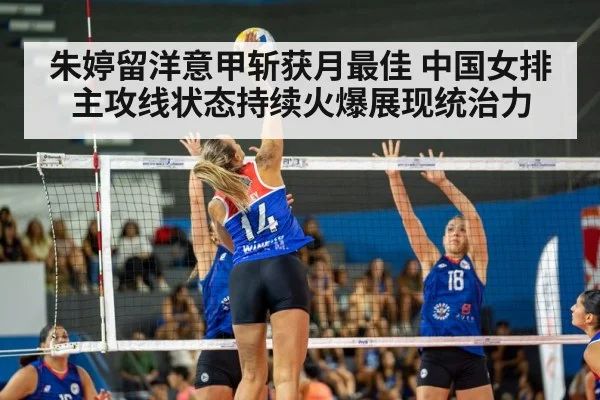 朱婷留洋意甲斩获月最佳 中国女排主攻线状态持续火爆展现统治力