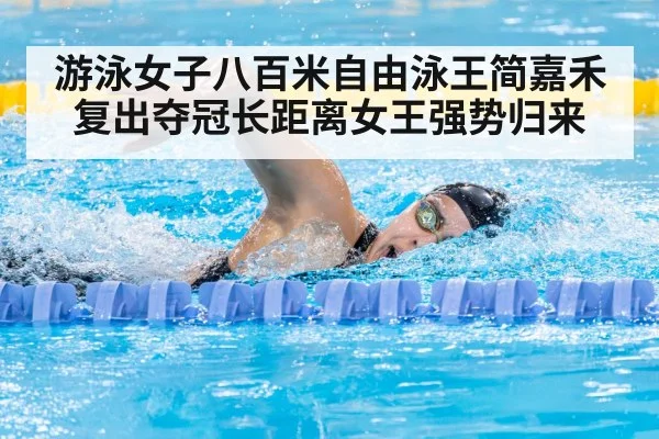 游泳女子八百米自由泳王简嘉禾复出夺冠长距离女王强势归来
