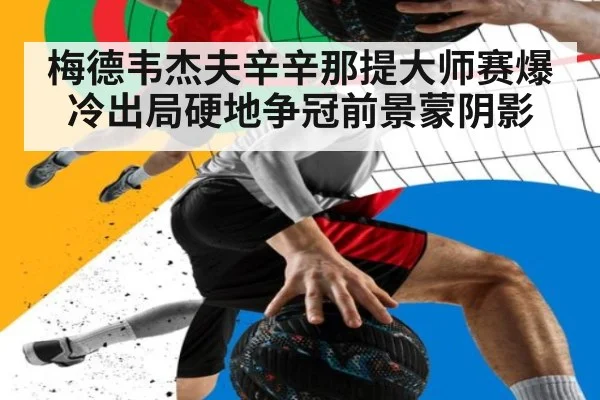 梅德韦杰夫辛辛那提大师赛爆冷出局硬地争冠前景蒙阴影